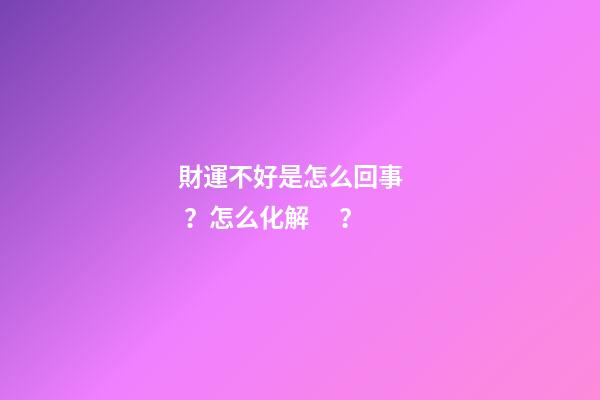 財運不好是怎么回事？怎么化解？